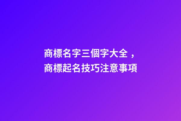 商標名字三個字大全，商標起名技巧注意事項-第1張-商標起名-玄機派